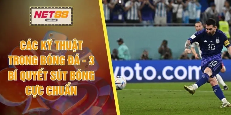 Các Kỹ Thuật Trong Bóng Đá - 3 Bí Quyết Sút Bóng Cực Chuẩn
