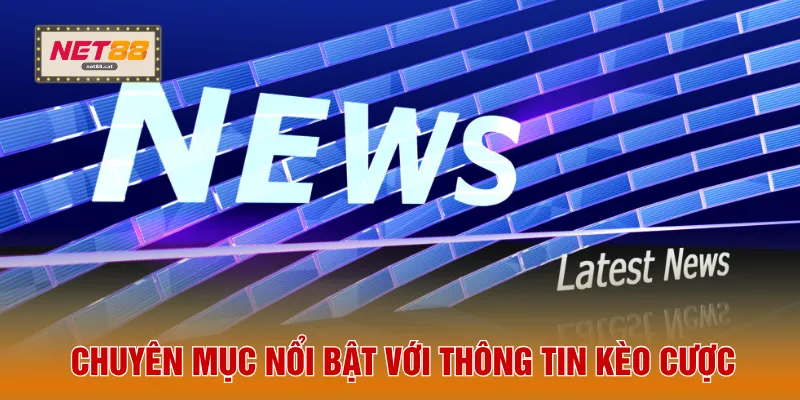 Chuyên mục nổi bật với thông tin kèo cược