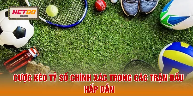 Cược kèo tỷ số chính xác trong các trận đấu hấp dẫn