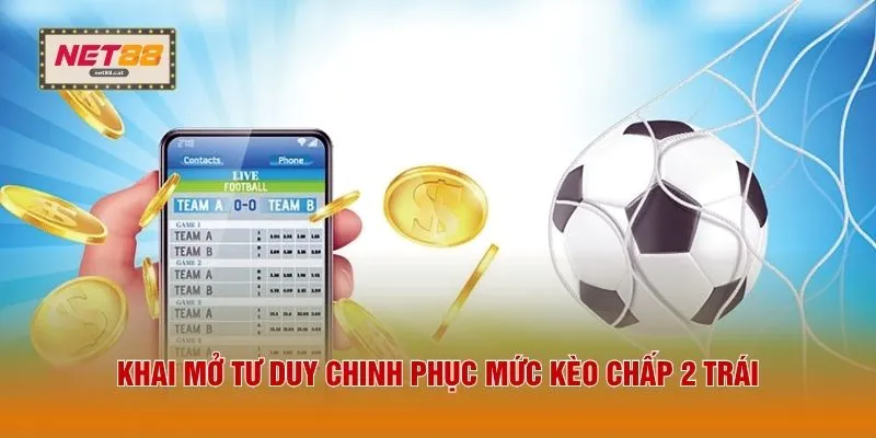 Khai mở tư duy chinh phục mức kèo chấp 2 trái