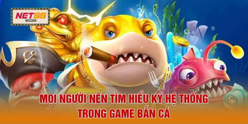 Mọi người nên tìm hiểu kỹ hệ thống trong game bắn cá