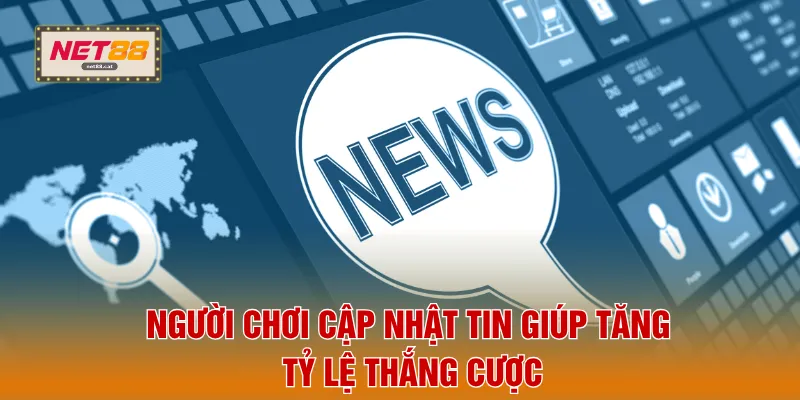Người chơi cập nhật tin giúp tăng tỷ lệ thắng cược