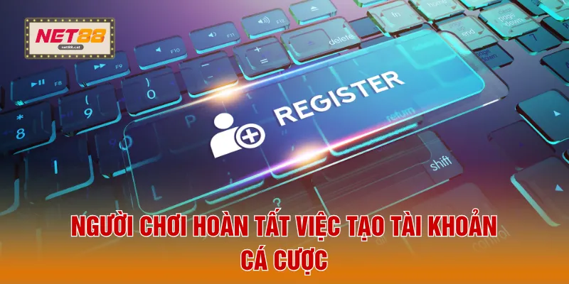 Người chơi hoàn tất việc tạo tài khoản cá cược
