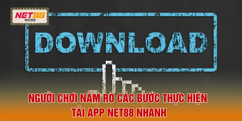 Người chơi nắm rõ các bước thực hiện tải app NET88 nhanh