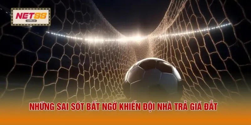 Những sai sót bất ngờ khiến đội nhà trả giá đắt 