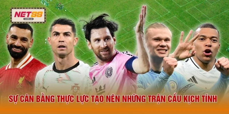 Sự cân bằng thực lực tạo nên những trận cầu kịch tính
