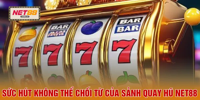 Sức hút không thể chối từ của sảnh quay hũ NET88
