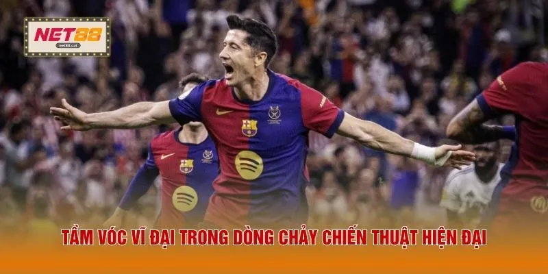 Tầm vóc vĩ đại trong dòng chảy chiến thuật hiện đại 