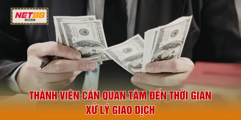 Thành viên cần quan tâm đến thời gian xử lý giao dịch