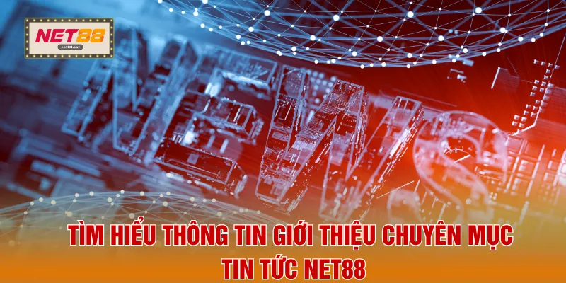 Tìm hiểu thông tin giới thiệu chuyên mục tin tức NET88