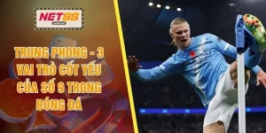 Trung Phong - 3 Vai Trò Cốt Yếu Của Số 9 Trong Bóng Đá