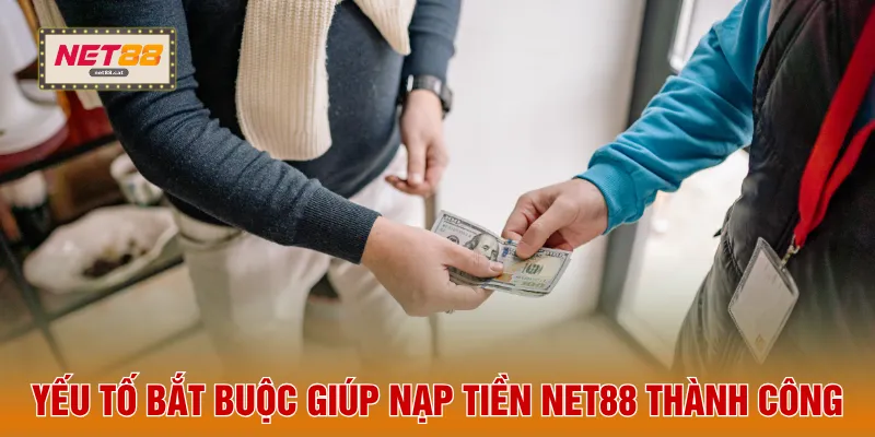 Yếu tố bắt buộc giúp nạp tiền NET88 thành công